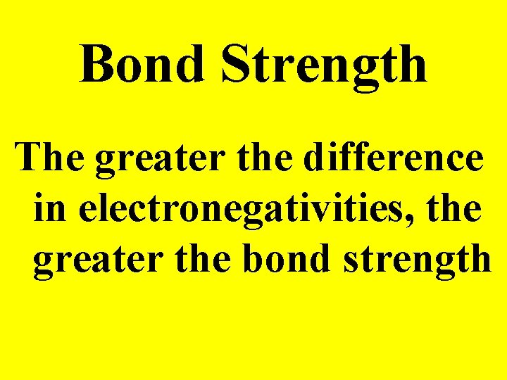 Bond Strength The greater the difference in electronegativities, the greater the bond strength 