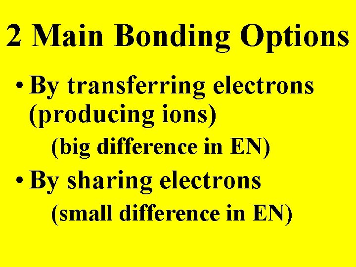 2 Main Bonding Options • By transferring electrons (producing ions) (big difference in EN)