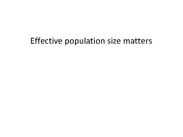 Effective population size matters Effective population size matters