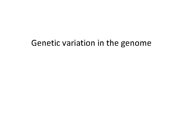 Genetic variation in the genome Genetic variation in the genome
