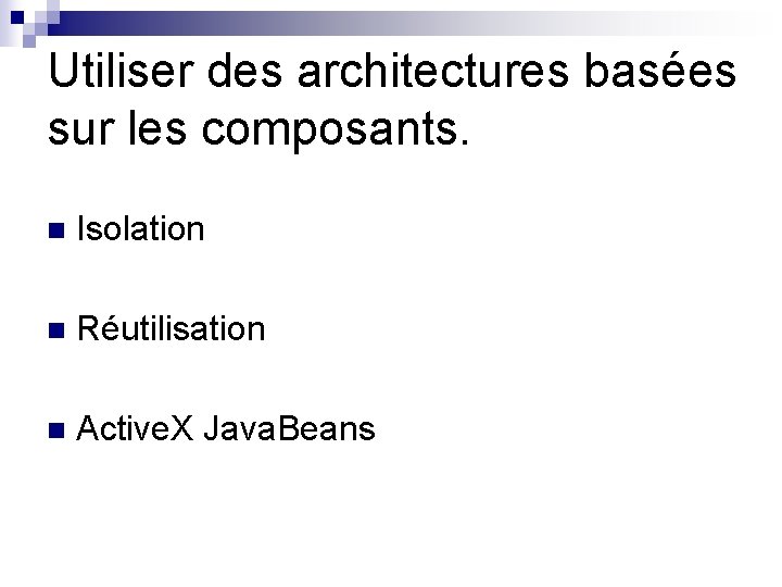 Utiliser des architectures basées sur les composants. n Isolation n Réutilisation n Active. X Utiliser des architectures basées sur les composants. n Isolation n Réutilisation n Active. X