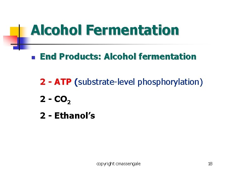 Alcohol Fermentation n End Products: Alcohol fermentation 2 - ATP (substrate-level phosphorylation) 2 -