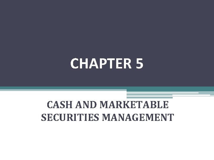 CHAPTER 5 CASH AND MARKETABLE SECURITIES MANAGEMENT 