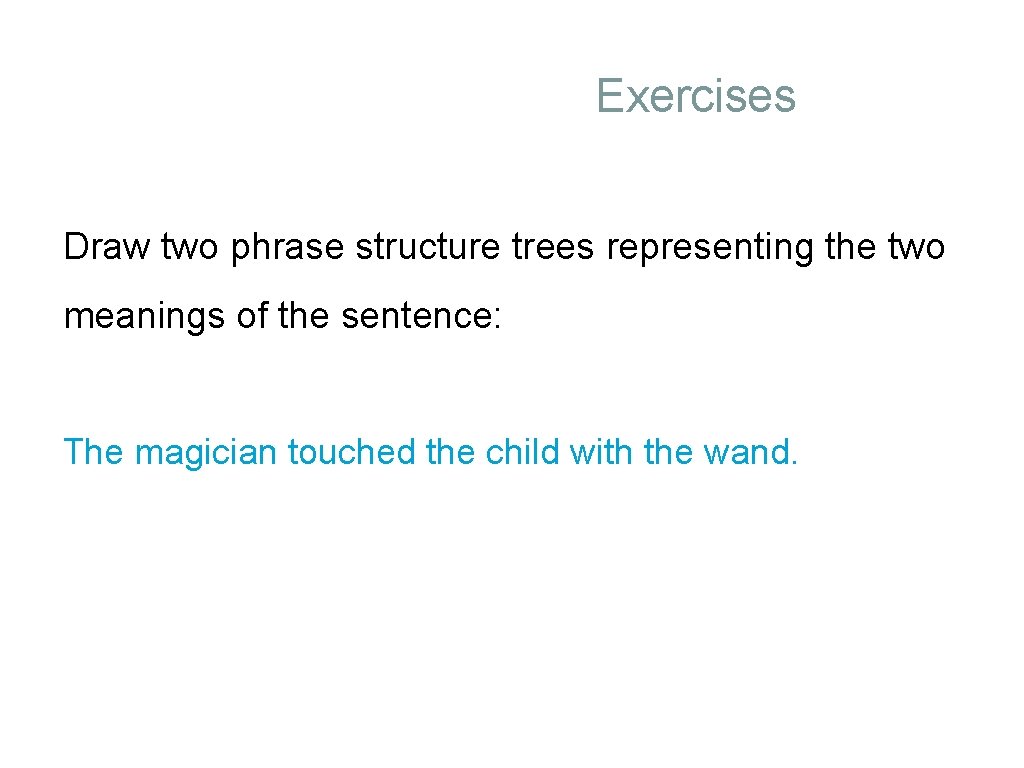 Exercises Draw two phrase structure trees representing the two meanings of the sentence: The