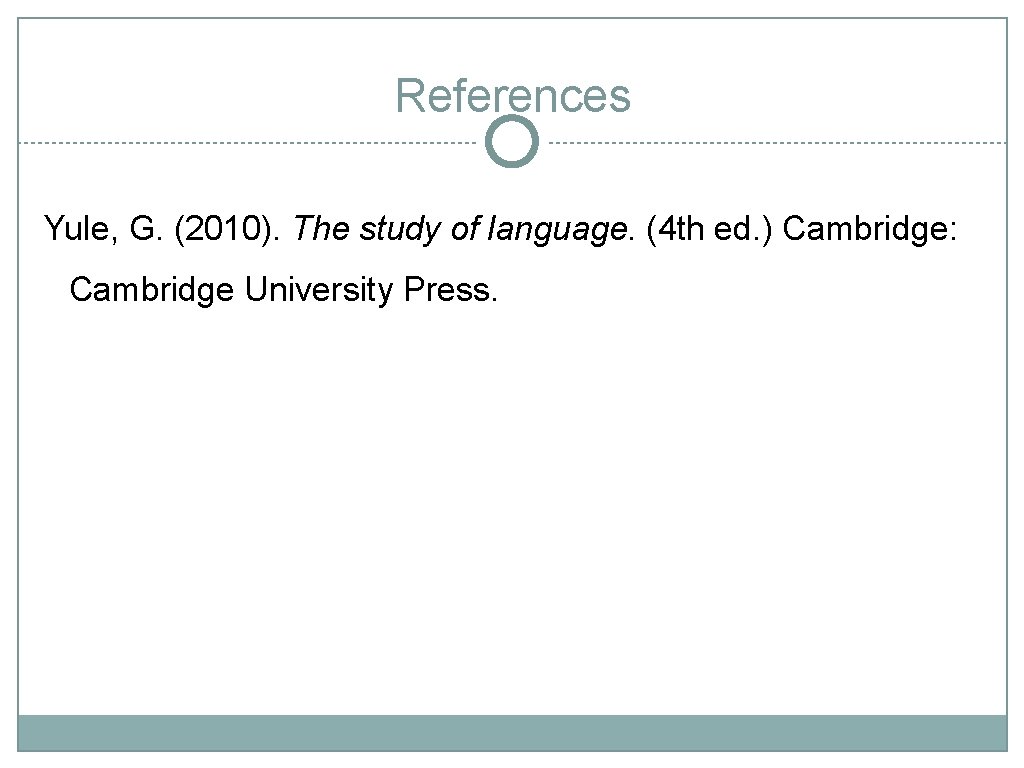 References Yule, G. (2010). The study of language. (4 th ed. ) Cambridge: Cambridge