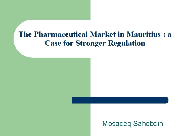 The Pharmaceutical Market in Mauritius : a Case for Stronger Regulation Mosadeq Sahebdin The Pharmaceutical Market in Mauritius : a Case for Stronger Regulation Mosadeq Sahebdin