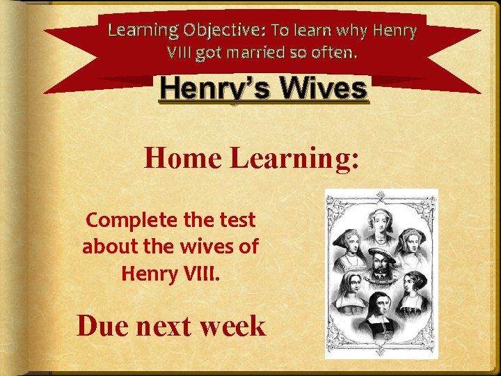 Learning Objective: To learn why Henry VIII got married so often. Henry’s Wives Home