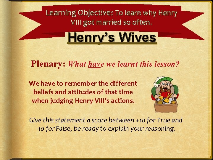 Learning Objective: To learn why Henry VIII got married so often. Henry’s Wives Plenary: