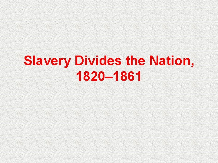 Slavery Divides the Nation, 1820– 1861 