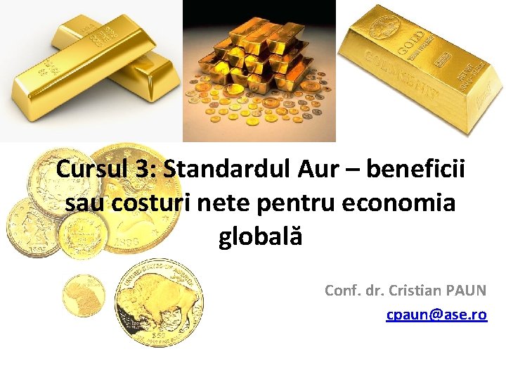 Cursul 3: Standardul Aur – beneficii sau costuri nete pentru economia globală Conf. dr.