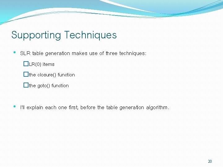 Supporting Techniques • SLR table generation makes use of three techniques: �LR(0) items �the