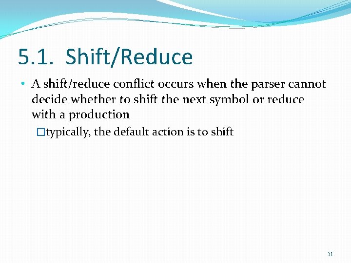 5. 1. Shift/Reduce • A shift/reduce conflict occurs when the parser cannot decide whether