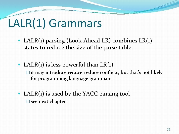 LALR(1) Grammars • LALR(1) parsing (Look-Ahead LR) combines LR(1) states to reduce the size