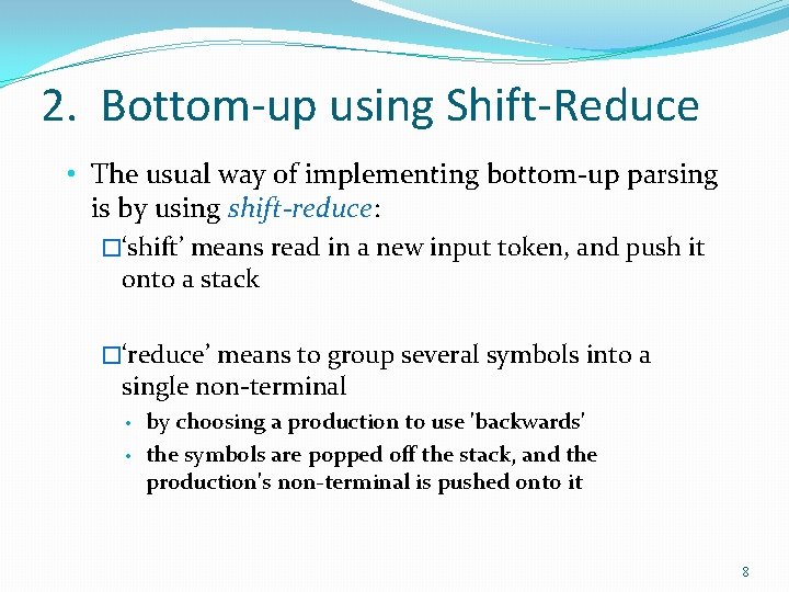 2. Bottom-up using Shift-Reduce • The usual way of implementing bottom-up parsing is by