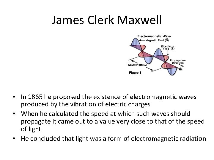 James Clerk Maxwell • In 1865 he proposed the existence of electromagnetic waves produced