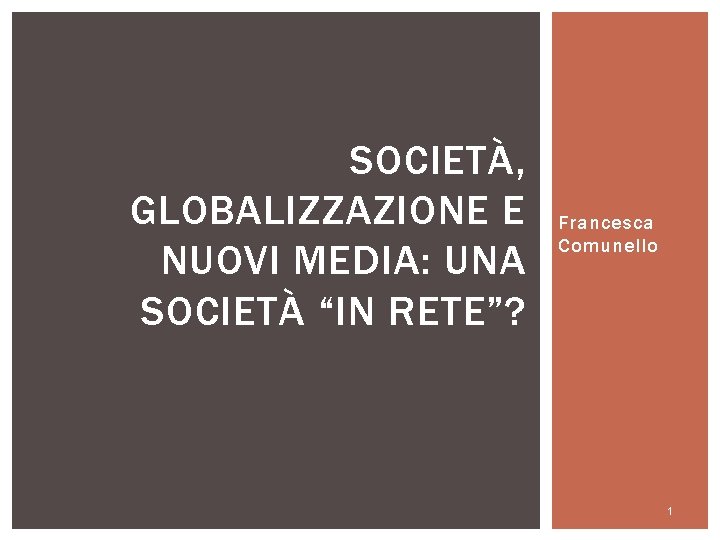 SOCIETÀ, GLOBALIZZAZIONE E NUOVI MEDIA: UNA SOCIETÀ “IN RETE”? Francesca Comunello 1 