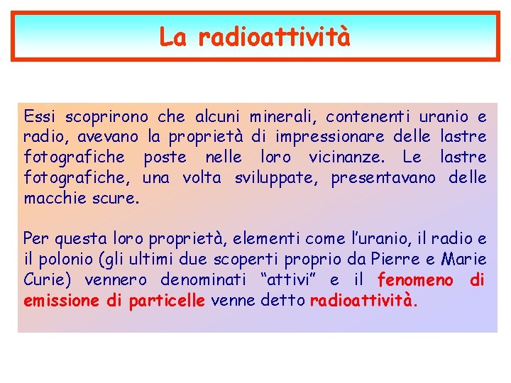 La radioattività Essi scoprirono che alcuni minerali, contenenti uranio e radio, avevano la proprietà