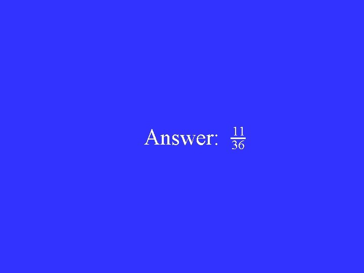 Answer: 11 36 