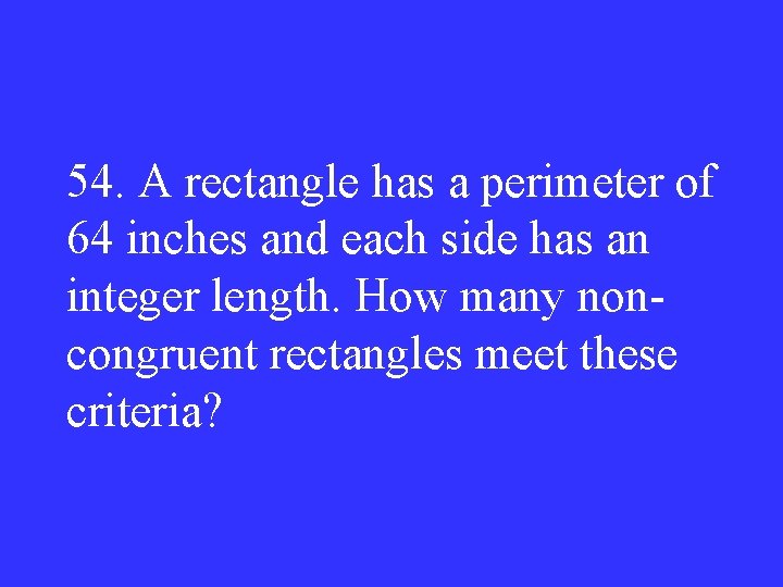54. A rectangle has a perimeter of 64 inches and each side has an