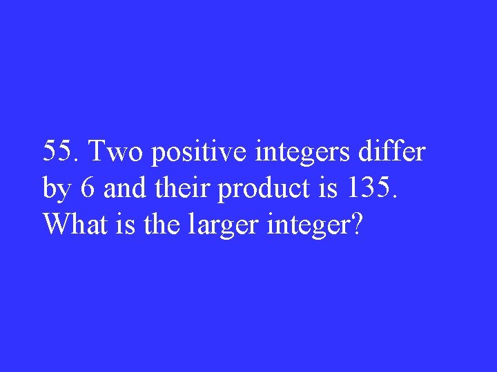 55. Two positive integers differ by 6 and their product is 135. What is