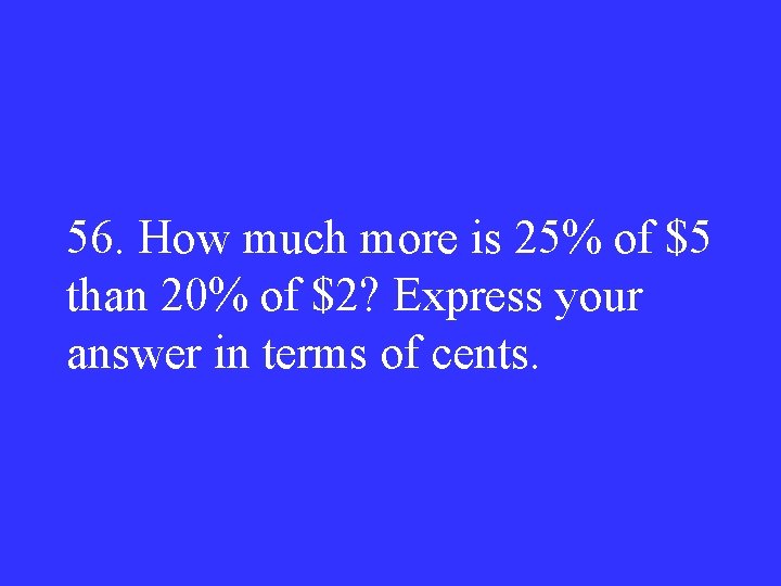 56. How much more is 25% of $5 than 20% of $2? Express your