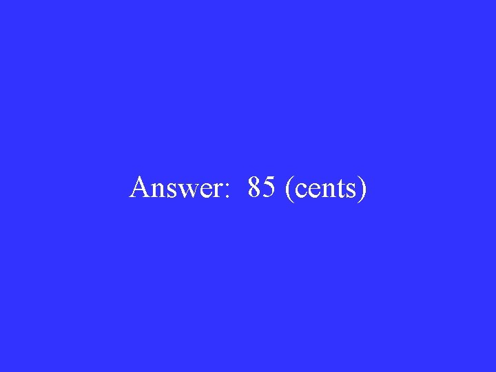 Answer: 85 (cents) 
