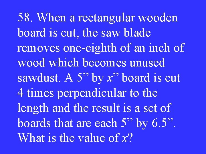 58. When a rectangular wooden board is cut, the saw blade removes one-eighth of