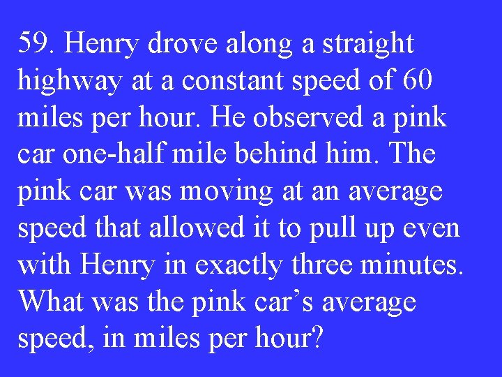 59. Henry drove along a straight highway at a constant speed of 60 miles