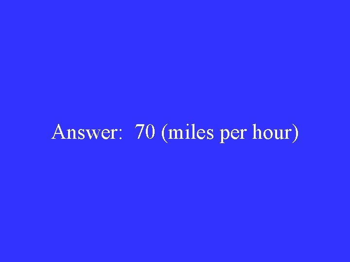 Answer: 70 (miles per hour) 
