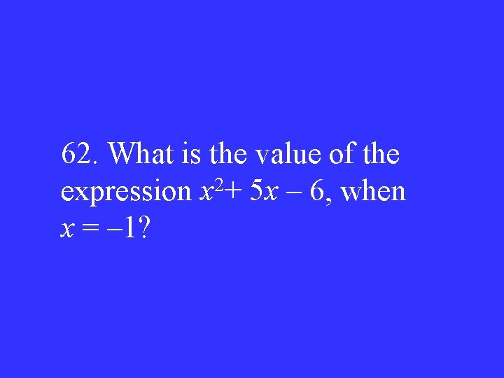 62. What is the value of the expression x 2+ 5 x – 6,
