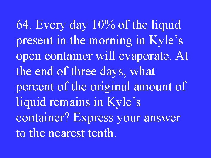 64. Every day 10% of the liquid present in the morning in Kyle’s open