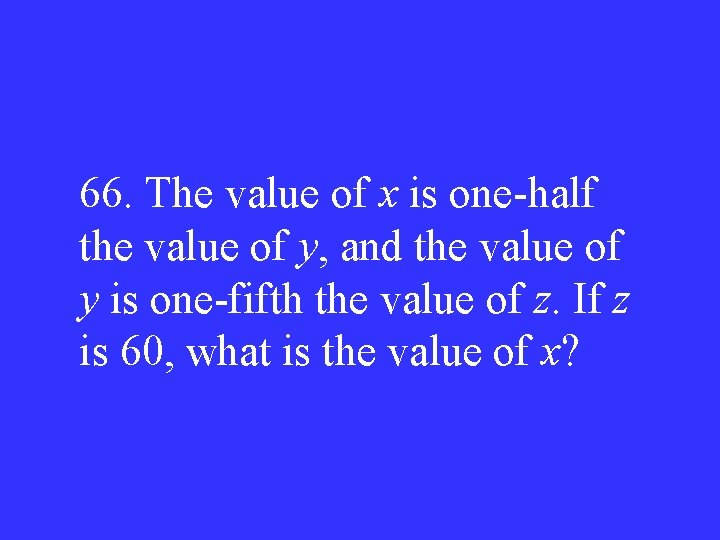 66. The value of x is one-half the value of y, and the value