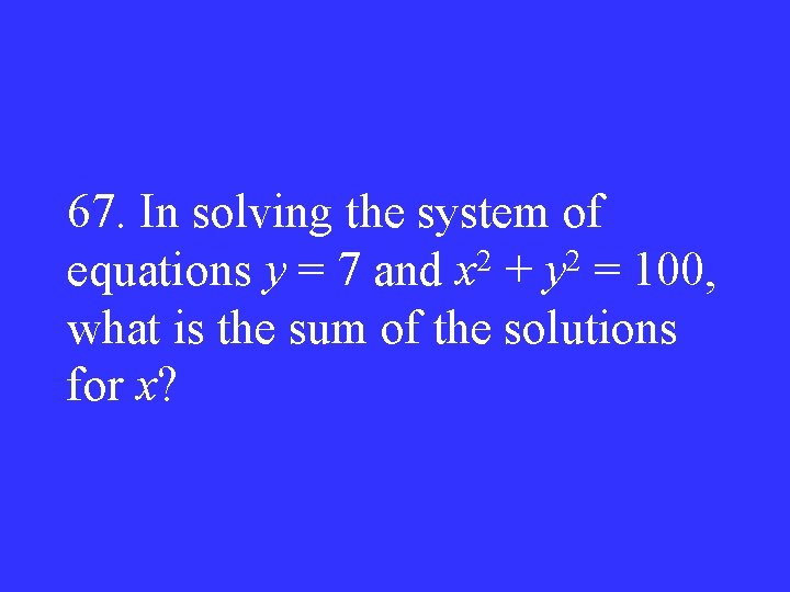 67. In solving the system of equations y = 7 and x 2 +