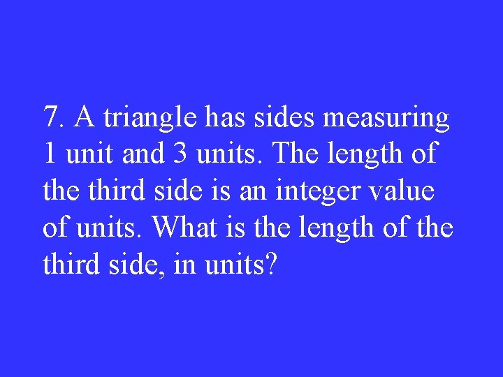 7. A triangle has sides measuring 1 unit and 3 units. The length of