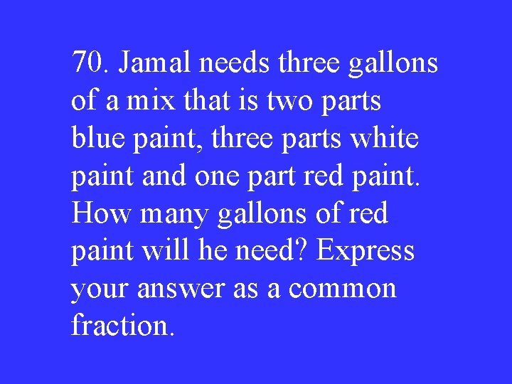 70. Jamal needs three gallons of a mix that is two parts blue paint,
