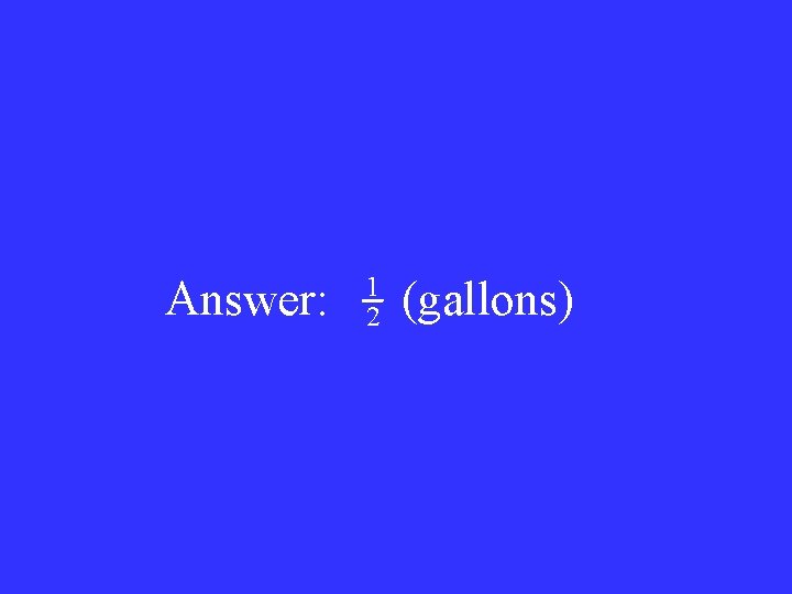 Answer: 1 2 (gallons) 