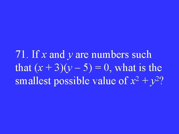 71. If x and y are numbers such that (x + 3)(y – 5)