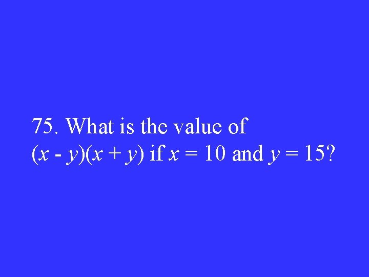 75. What is the value of (x - y)(x + y) if x =