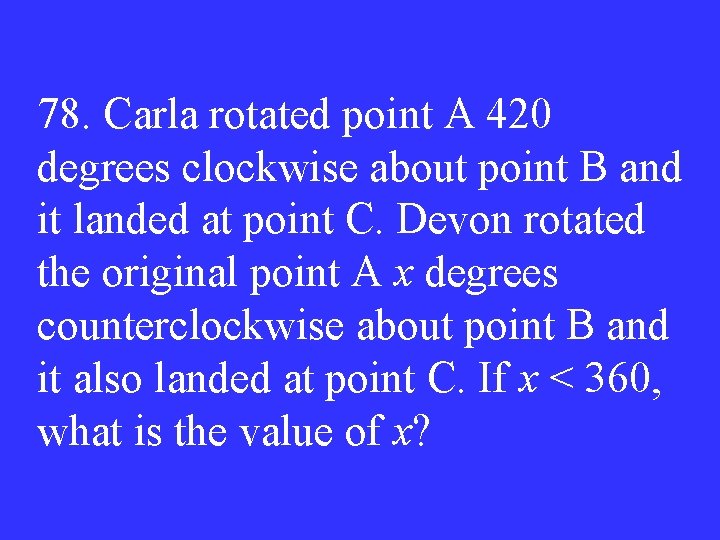 78. Carla rotated point A 420 degrees clockwise about point B and it landed