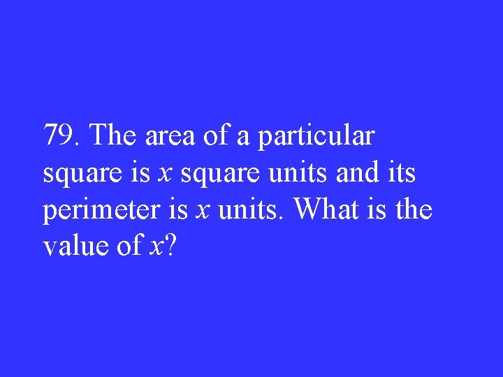 79. The area of a particular square is x square units and its perimeter