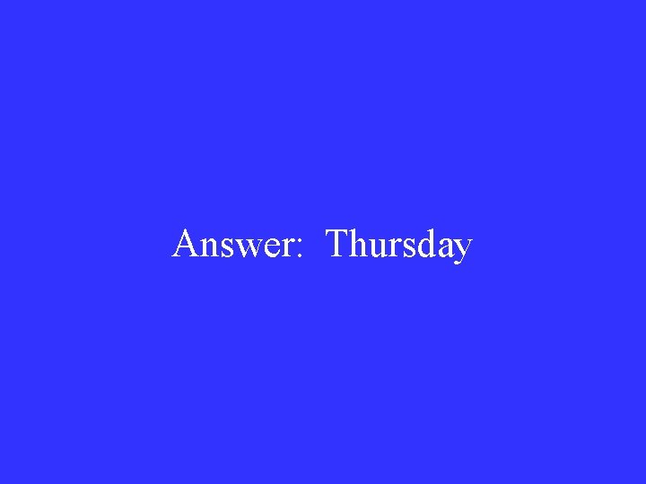 Answer: Thursday 