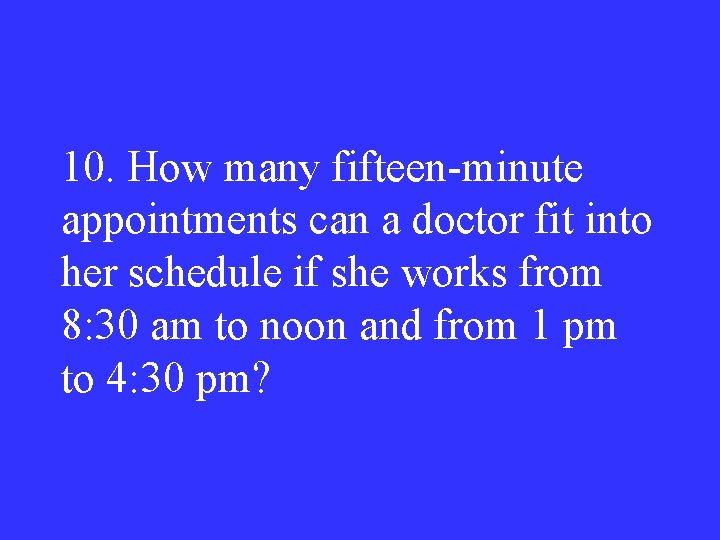 10. How many fifteen-minute appointments can a doctor fit into her schedule if she