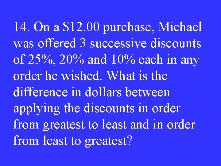 14. On a $12. 00 purchase, Michael was offered 3 successive discounts of 25%,