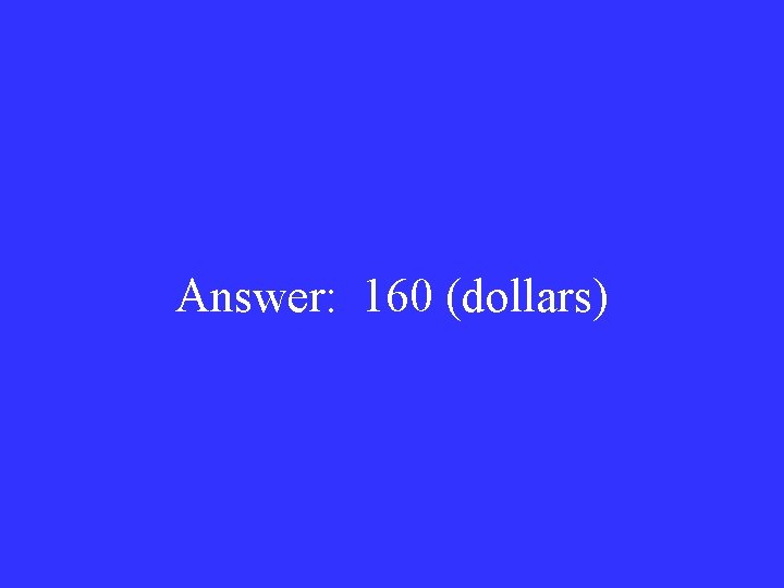 Answer: 160 (dollars) 