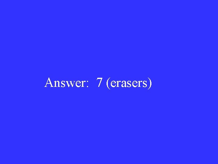 Answer: 7 (erasers) 
