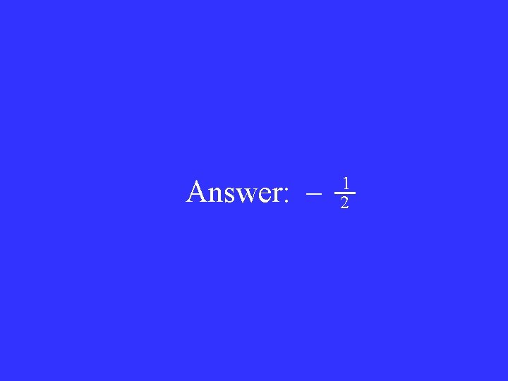 Answer: – 1 2 