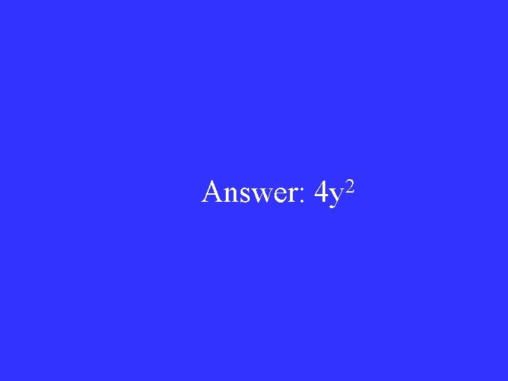Answer: 4 y 2 