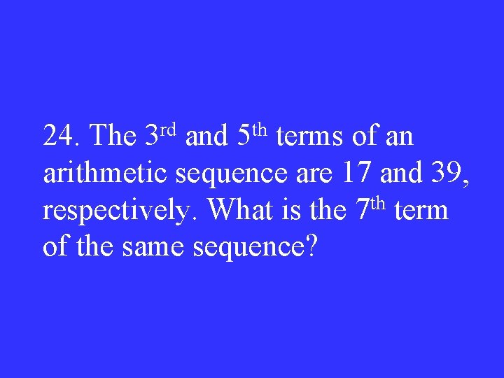 24. The 3 rd and 5 th terms of an arithmetic sequence are 17