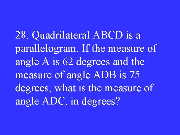 28. Quadrilateral ABCD is a parallelogram. If the measure of angle A is 62