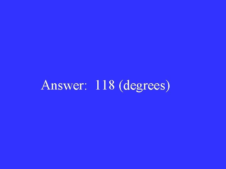 Answer: 118 (degrees) 